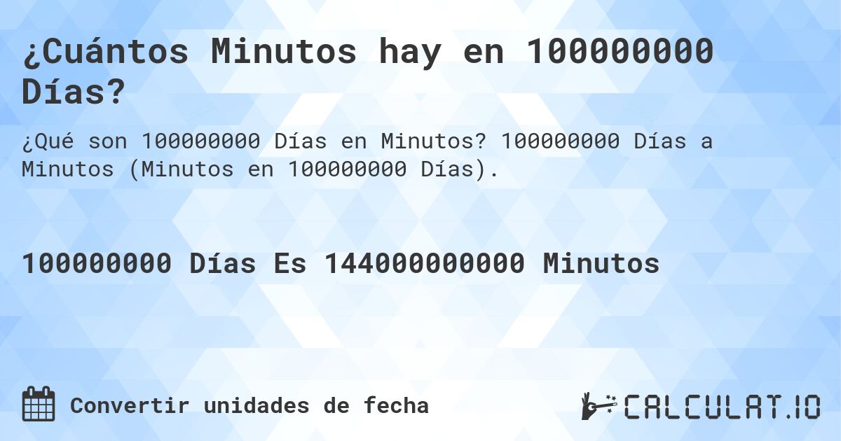 ¿Cuántos Minutos hay en 100000000 Días?. 100000000 Días a Minutos (Minutos en 100000000 Días).