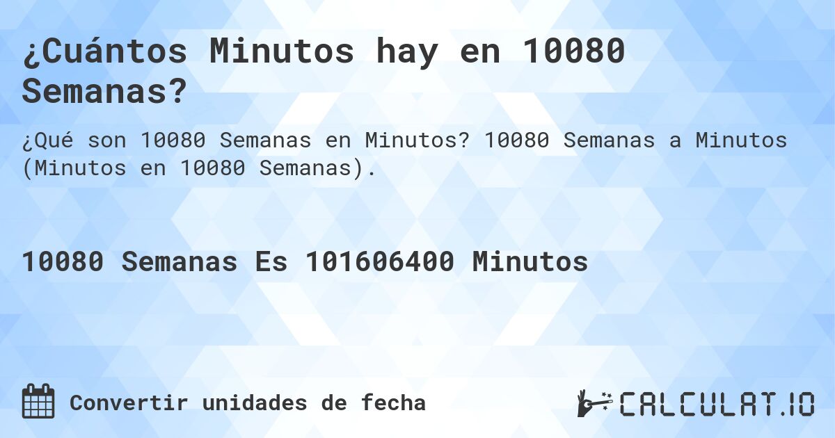 ¿Cuántos Minutos hay en 10080 Semanas?. 10080 Semanas a Minutos (Minutos en 10080 Semanas).