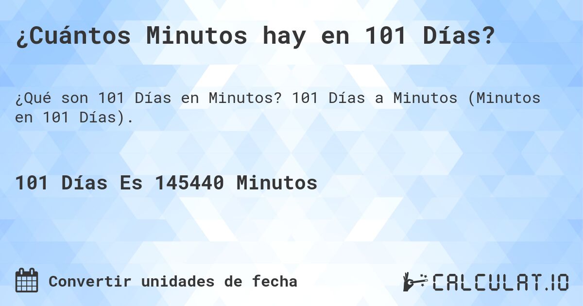 ¿Cuántos Minutos hay en 101 Días?. 101 Días a Minutos (Minutos en 101 Días).