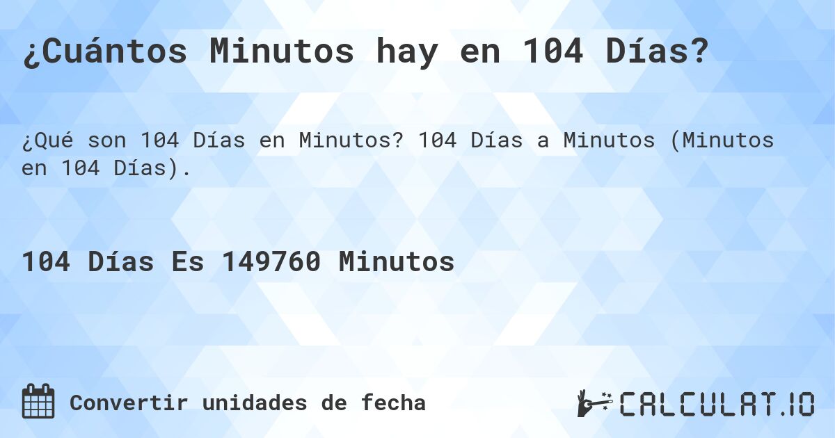 ¿Cuántos Minutos hay en 104 Días?. 104 Días a Minutos (Minutos en 104 Días).
