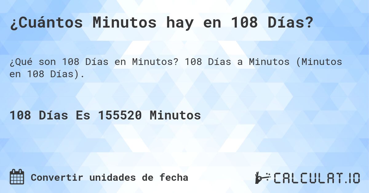 ¿Cuántos Minutos hay en 108 Días?. 108 Días a Minutos (Minutos en 108 Días).