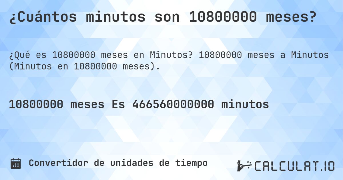 ¿Cuántos minutos son 10800000 meses?. 10800000 meses a Minutos (Minutos en 10800000 meses).