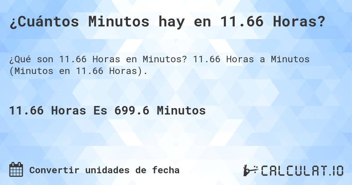 ¿Cuántos Minutos hay en 11.66 Horas?. 11.66 Horas a Minutos (Minutos en 11.66 Horas).
