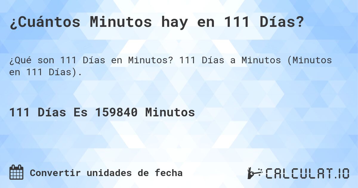 ¿Cuántos Minutos hay en 111 Días?. 111 Días a Minutos (Minutos en 111 Días).