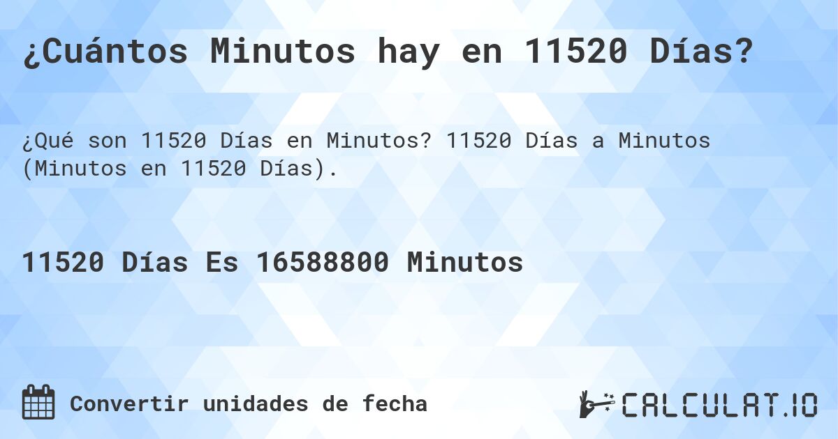 ¿Cuántos Minutos hay en 11520 Días?. 11520 Días a Minutos (Minutos en 11520 Días).