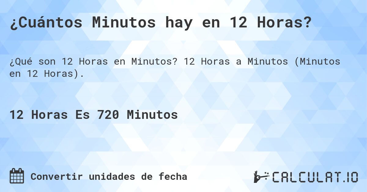 ¿Cuántos Minutos hay en 12 Horas?. 12 Horas a Minutos (Minutos en 12 Horas).