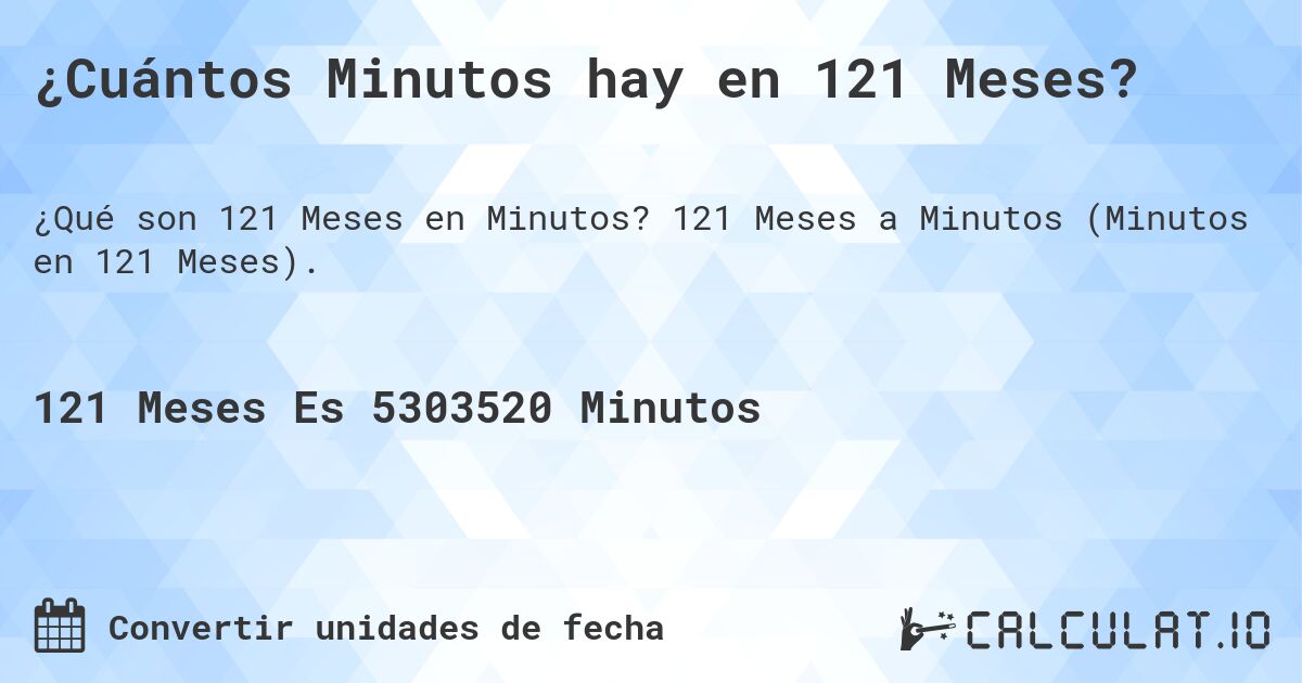 ¿Cuántos Minutos hay en 121 Meses?. 121 Meses a Minutos (Minutos en 121 Meses).