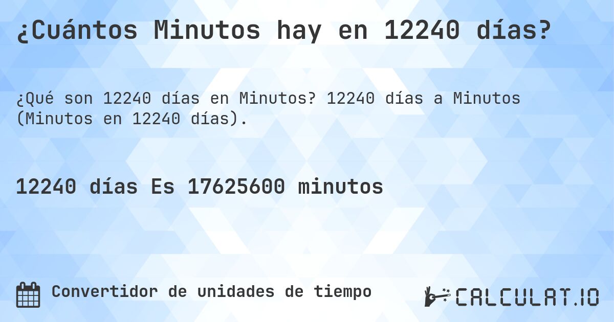 ¿Cuántos Minutos hay en 12240 días?. 12240 días a Minutos (Minutos en 12240 días).
