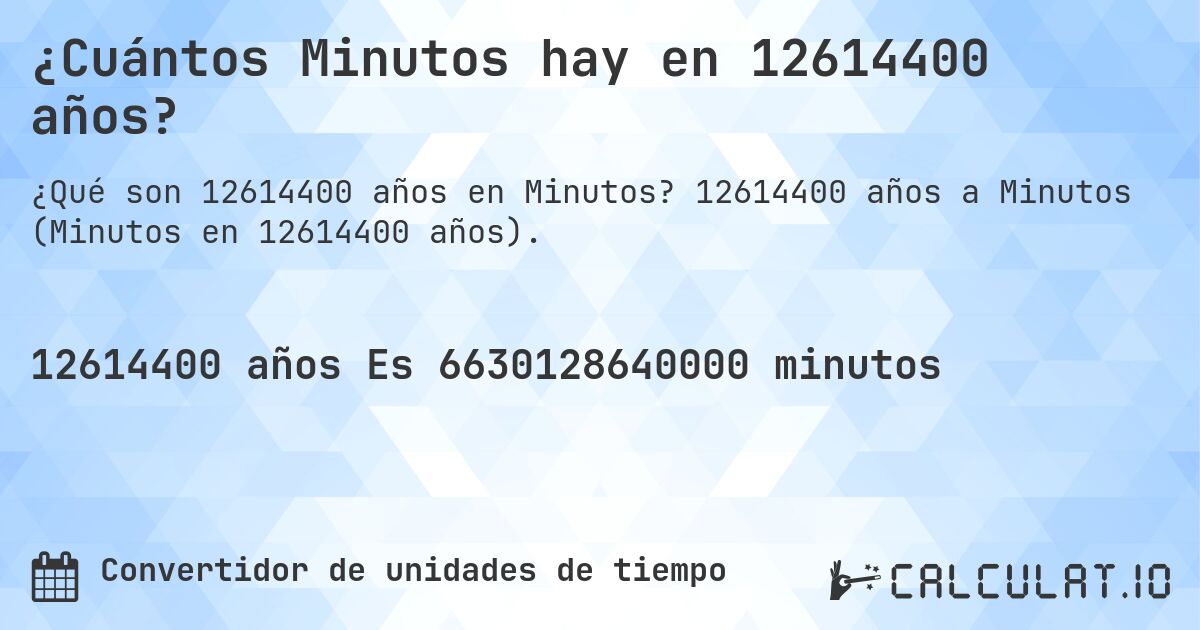 ¿Cuántos Minutos hay en 12614400 años?. 12614400 años a Minutos (Minutos en 12614400 años).