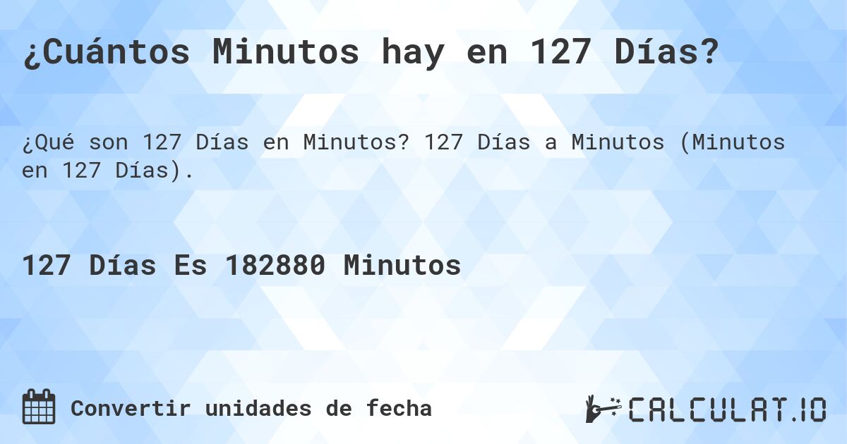 ¿Cuántos Minutos hay en 127 Días?. 127 Días a Minutos (Minutos en 127 Días).