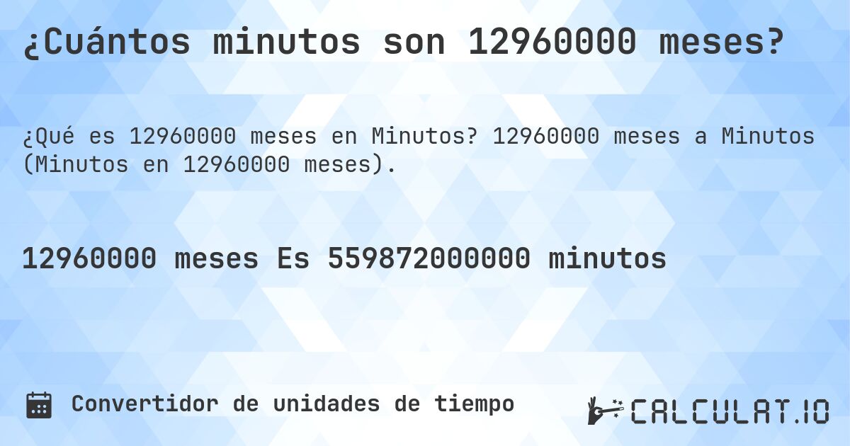 ¿Cuántos minutos son 12960000 meses?. 12960000 meses a Minutos (Minutos en 12960000 meses).