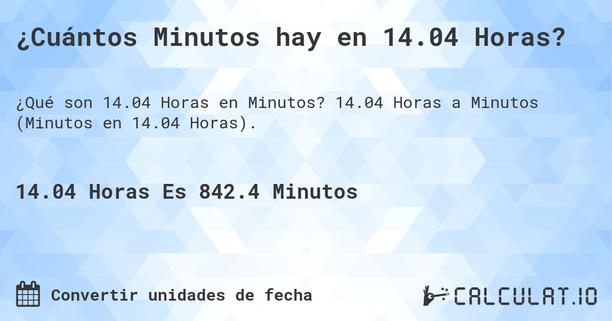 ¿Cuántos Minutos hay en 14.04 Horas?. 14.04 Horas a Minutos (Minutos en 14.04 Horas).