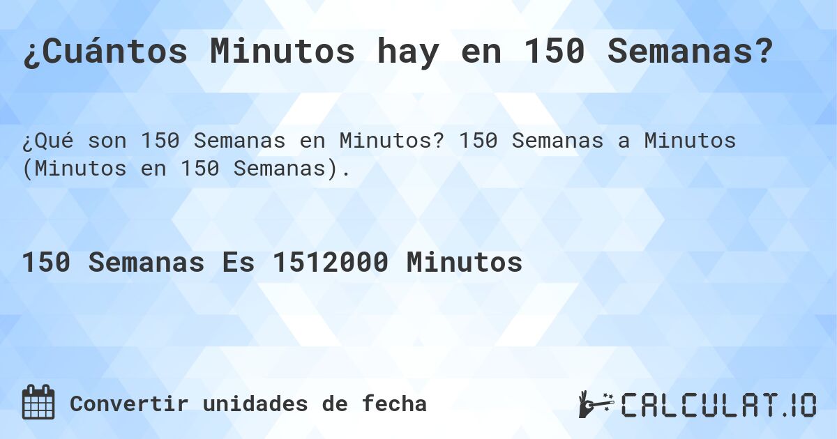 ¿Cuántos Minutos hay en 150 Semanas?. 150 Semanas a Minutos (Minutos en 150 Semanas).
