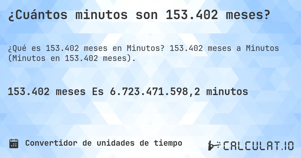 ¿Cuántos minutos son 153.402 meses?. 153.402 meses a Minutos (Minutos en 153.402 meses).