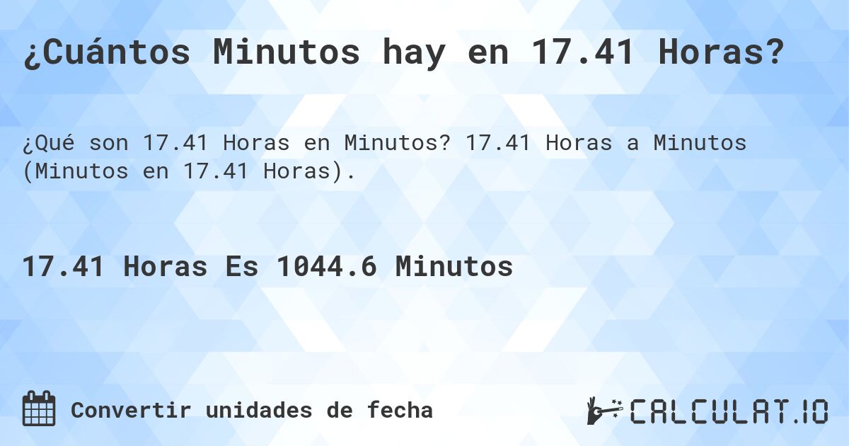 ¿Cuántos Minutos hay en 17.41 Horas?. 17.41 Horas a Minutos (Minutos en 17.41 Horas).