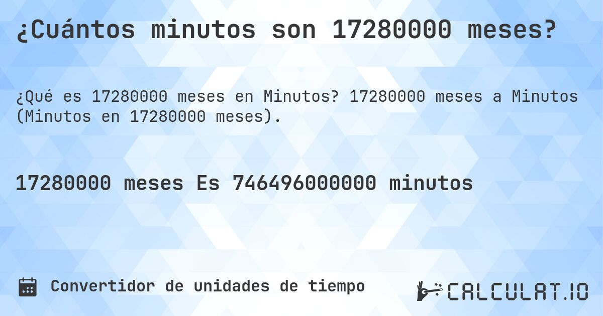 ¿Cuántos minutos son 17280000 meses?. 17280000 meses a Minutos (Minutos en 17280000 meses).
