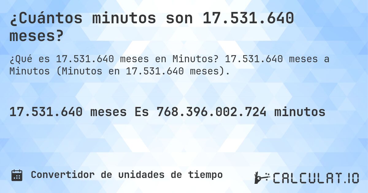 ¿Cuántos minutos son 17.531.640 meses?. 17.531.640 meses a Minutos (Minutos en 17.531.640 meses).