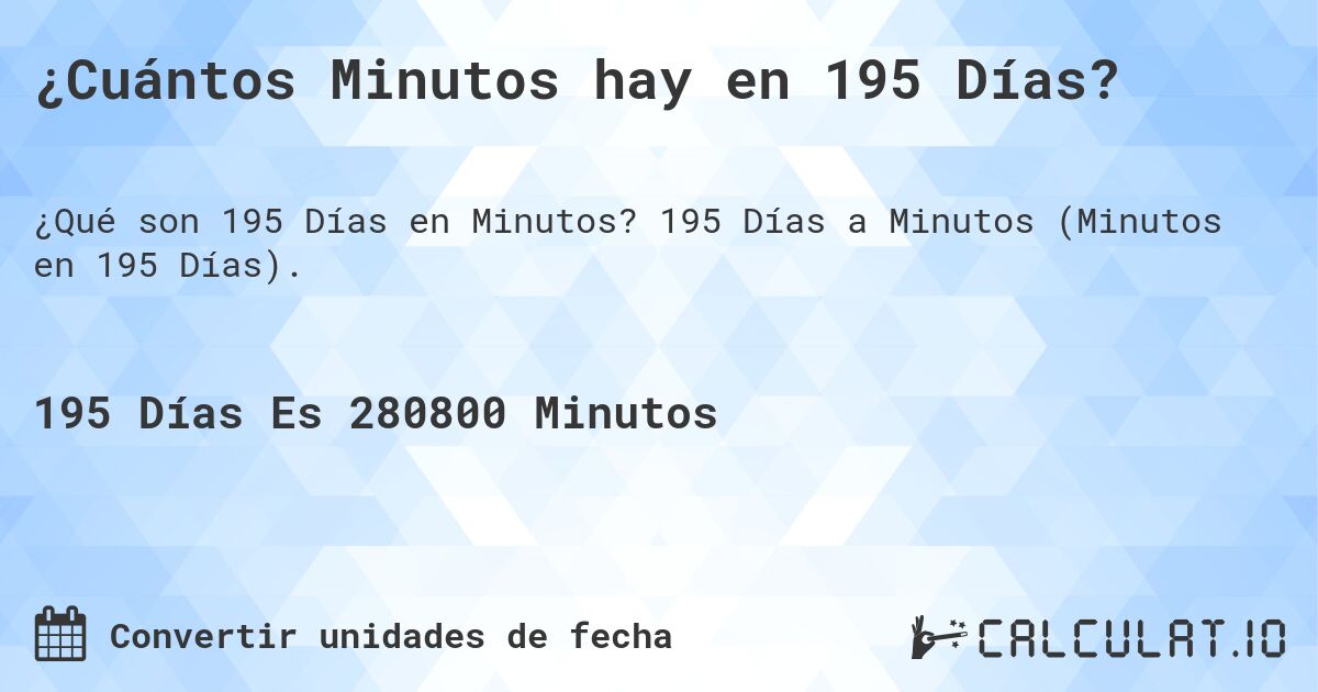 ¿Cuántos Minutos hay en 195 Días?. 195 Días a Minutos (Minutos en 195 Días).