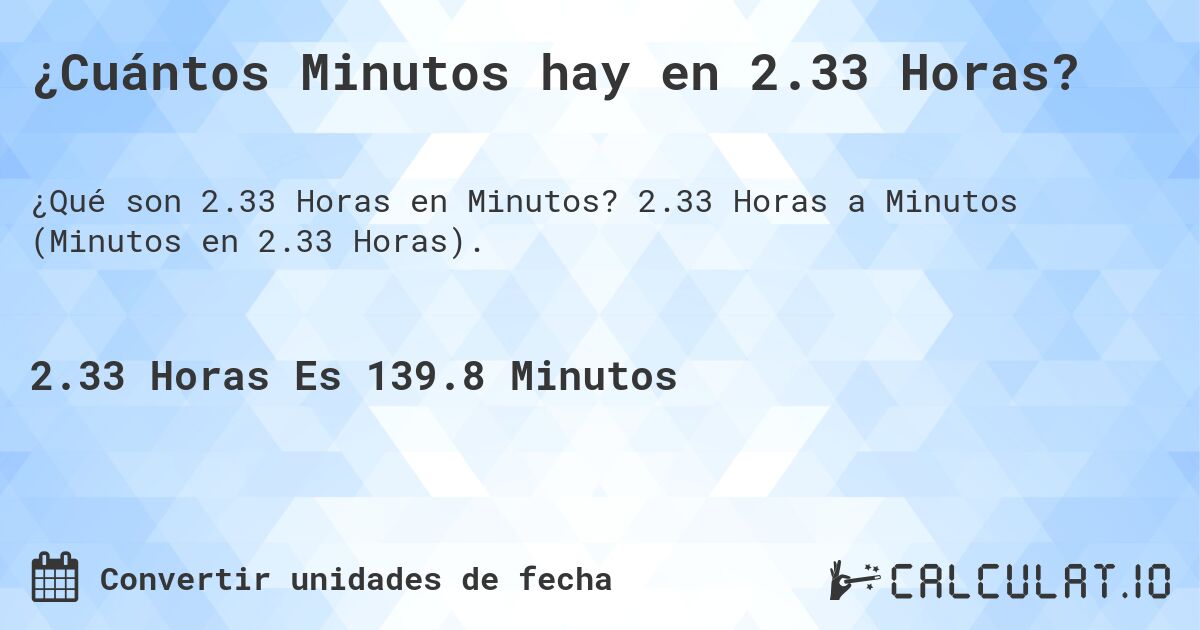 ¿Cuántos Minutos hay en 2.33 Horas?. 2.33 Horas a Minutos (Minutos en 2.33 Horas).