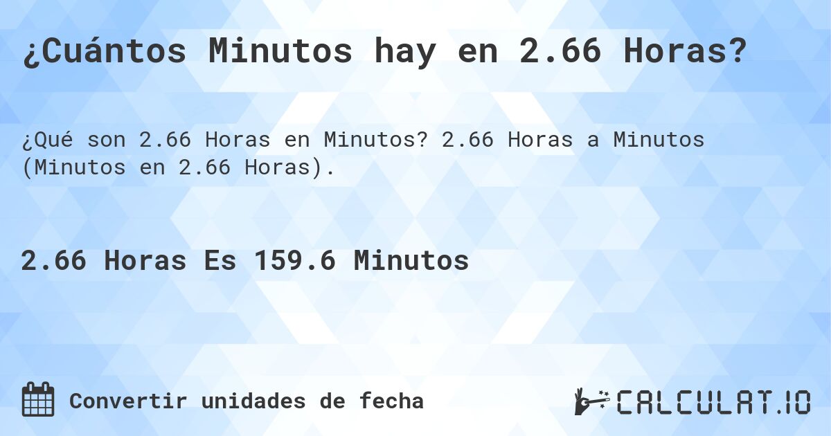 ¿Cuántos Minutos hay en 2.66 Horas?. 2.66 Horas a Minutos (Minutos en 2.66 Horas).