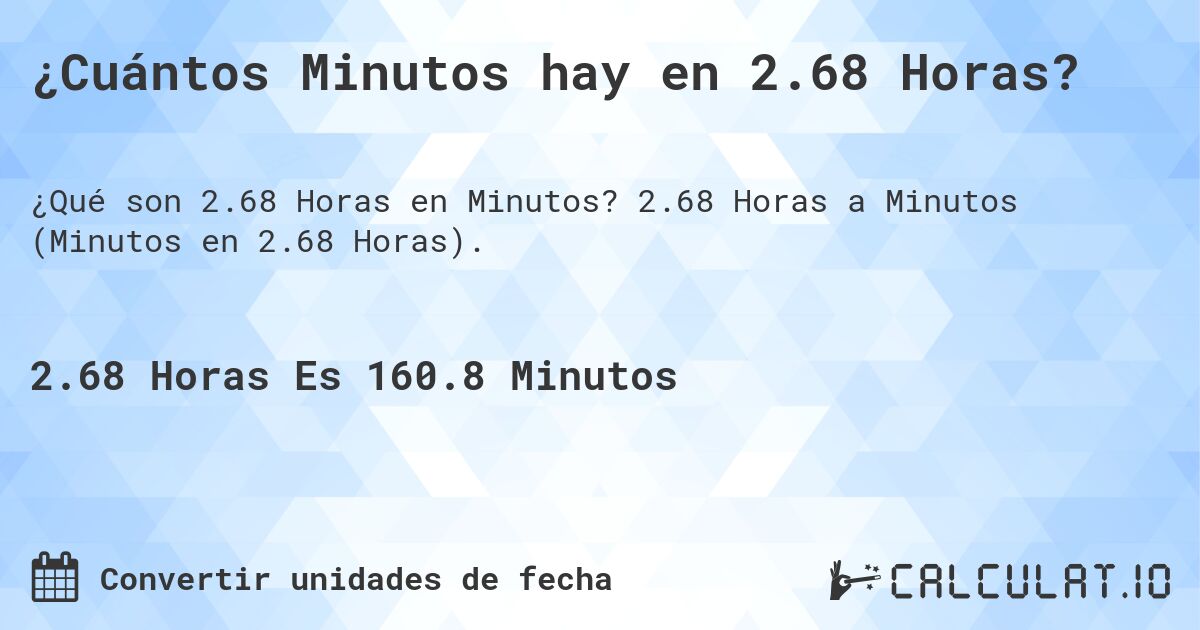 ¿Cuántos Minutos hay en 2.68 Horas?. 2.68 Horas a Minutos (Minutos en 2.68 Horas).