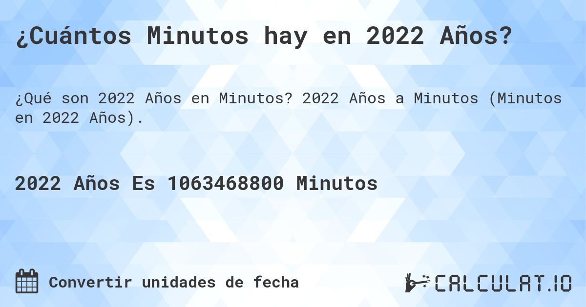 ¿Cuántos Minutos hay en 2022 Años?. 2022 Años a Minutos (Minutos en 2022 Años).