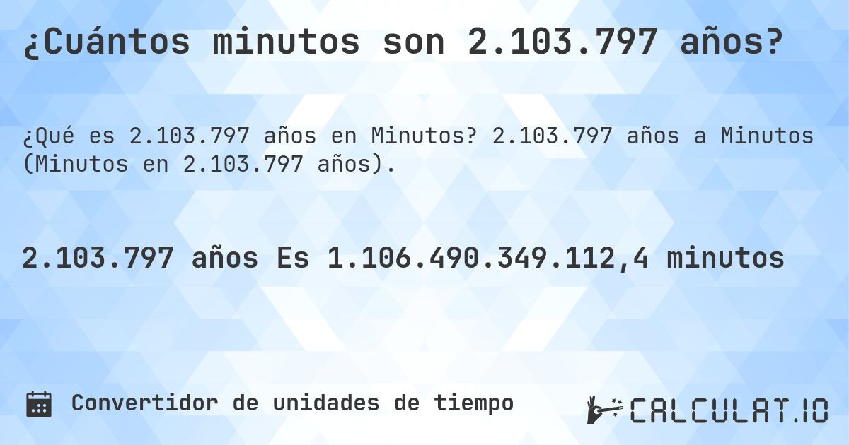 ¿Cuántos minutos son 2.103.797 años?. 2.103.797 años a Minutos (Minutos en 2.103.797 años).