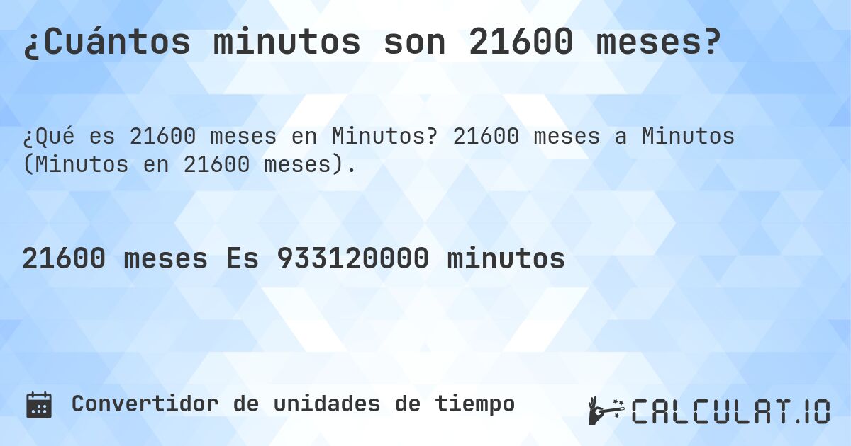 ¿Cuántos minutos son 21600 meses?. 21600 meses a Minutos (Minutos en 21600 meses).