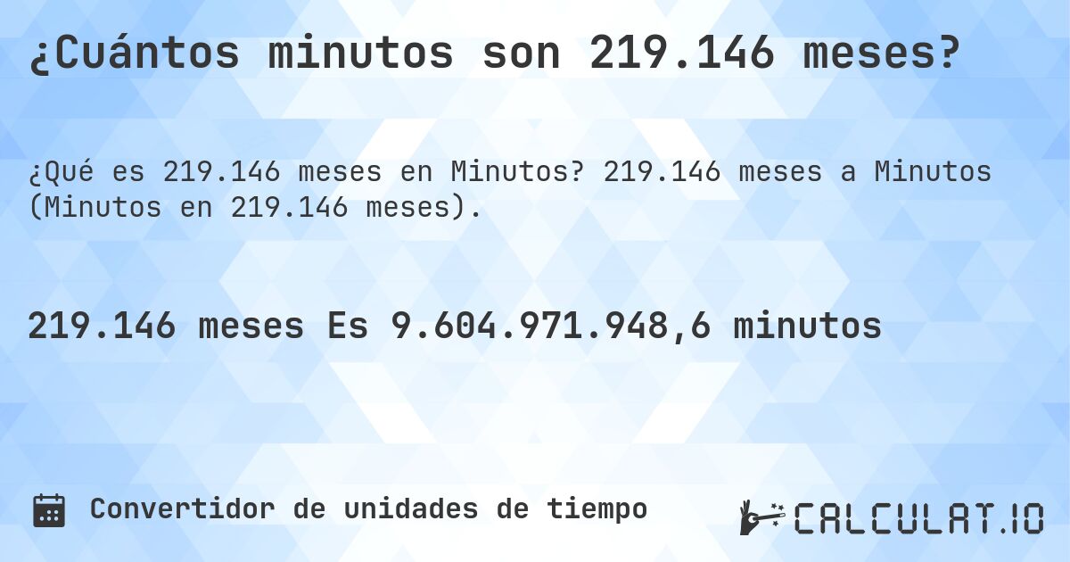 ¿Cuántos minutos son 219.146 meses?. 219.146 meses a Minutos (Minutos en 219.146 meses).