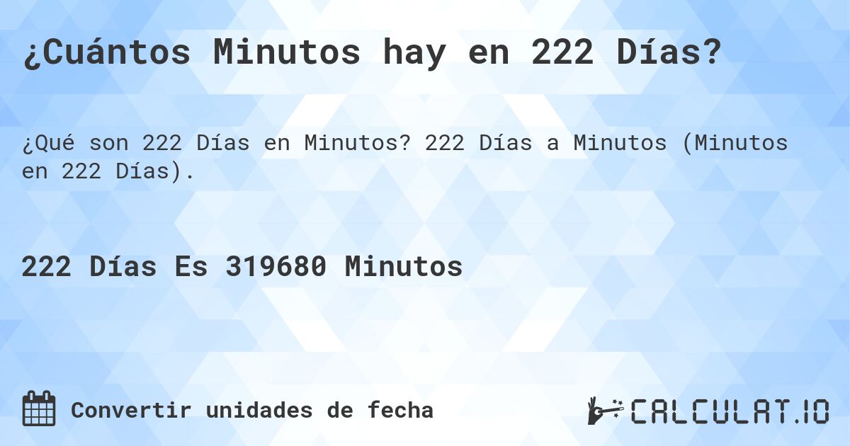 ¿Cuántos Minutos hay en 222 Días?. 222 Días a Minutos (Minutos en 222 Días).