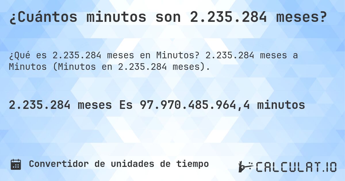 ¿Cuántos minutos son 2.235.284 meses?. 2.235.284 meses a Minutos (Minutos en 2.235.284 meses).