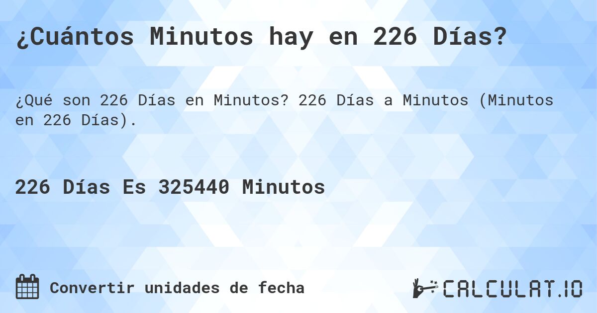 ¿Cuántos Minutos hay en 226 Días?. 226 Días a Minutos (Minutos en 226 Días).