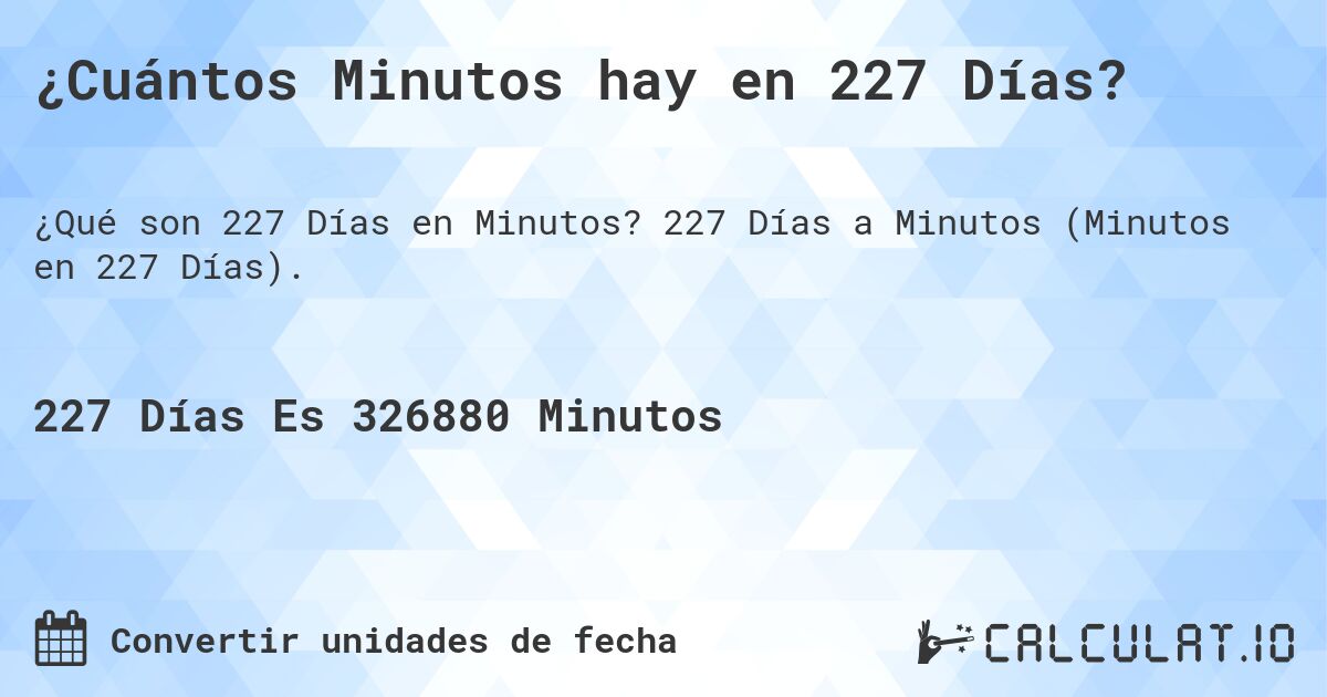 ¿Cuántos Minutos hay en 227 Días?. 227 Días a Minutos (Minutos en 227 Días).