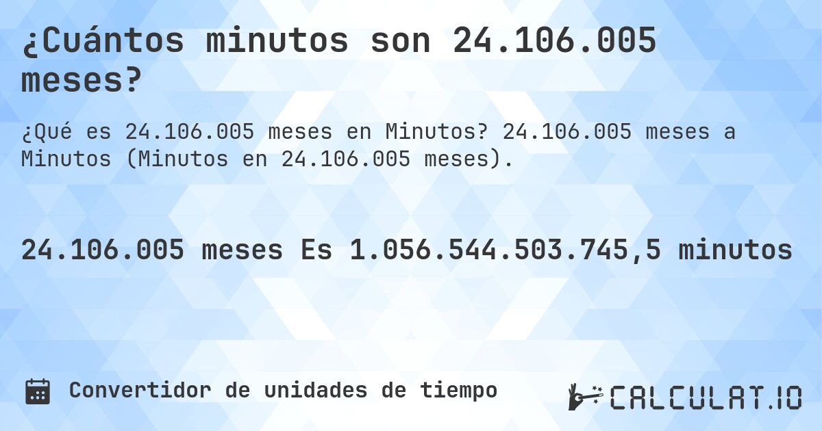 ¿Cuántos minutos son 24.106.005 meses?. 24.106.005 meses a Minutos (Minutos en 24.106.005 meses).