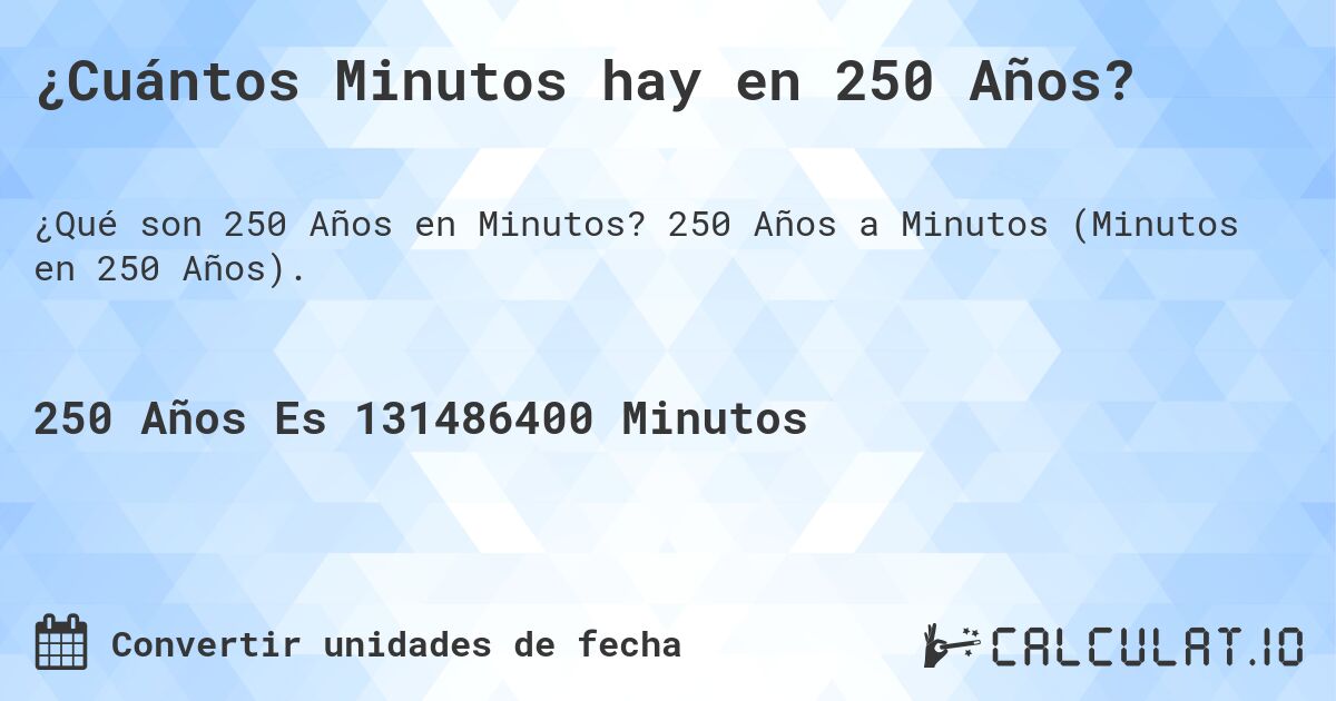 ¿Cuántos Minutos hay en 250 Años?. 250 Años a Minutos (Minutos en 250 Años).