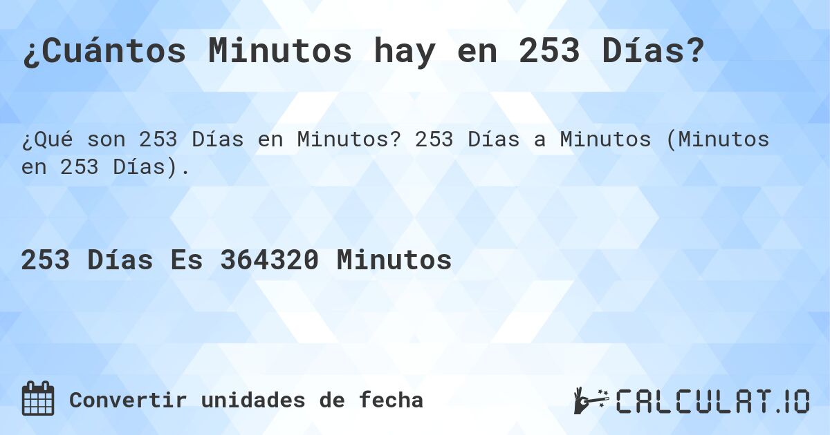 ¿Cuántos Minutos hay en 253 Días?. 253 Días a Minutos (Minutos en 253 Días).