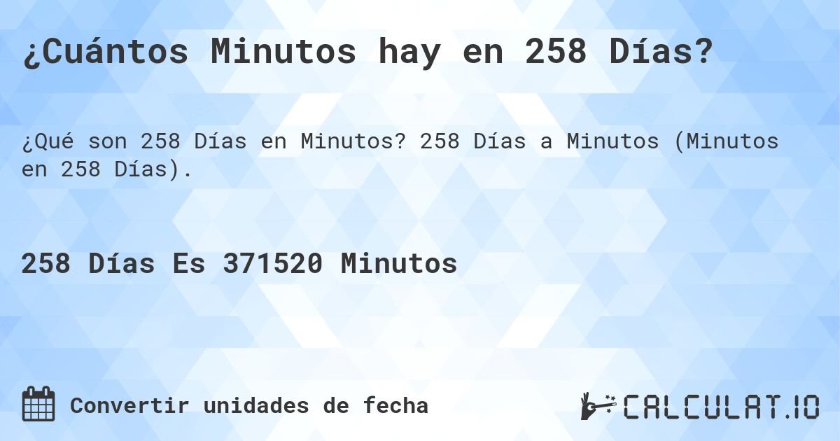 ¿Cuántos Minutos hay en 258 Días?. 258 Días a Minutos (Minutos en 258 Días).