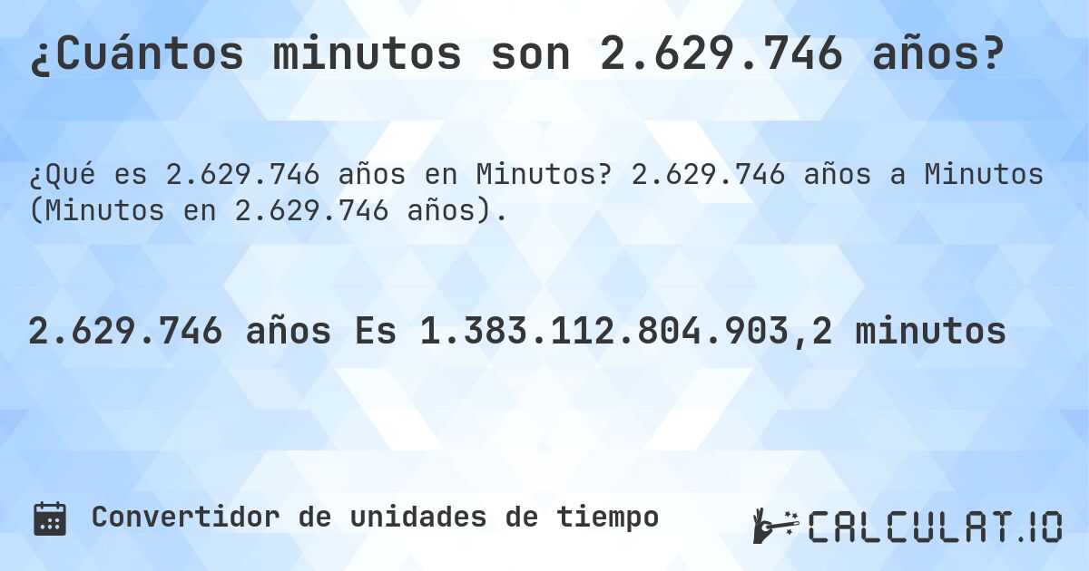 ¿Cuántos minutos son 2.629.746 años?. 2.629.746 años a Minutos (Minutos en 2.629.746 años).