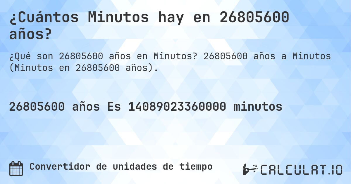¿Cuántos Minutos hay en 26805600 años?. 26805600 años a Minutos (Minutos en 26805600 años).