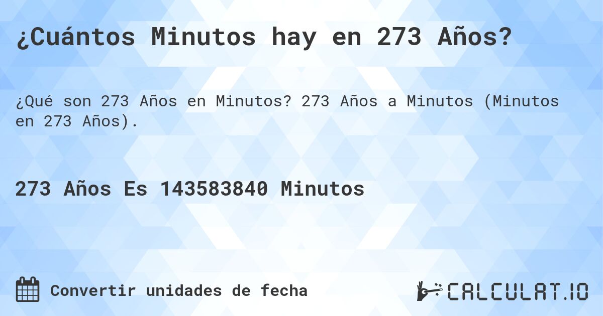 ¿Cuántos Minutos hay en 273 Años?. 273 Años a Minutos (Minutos en 273 Años).