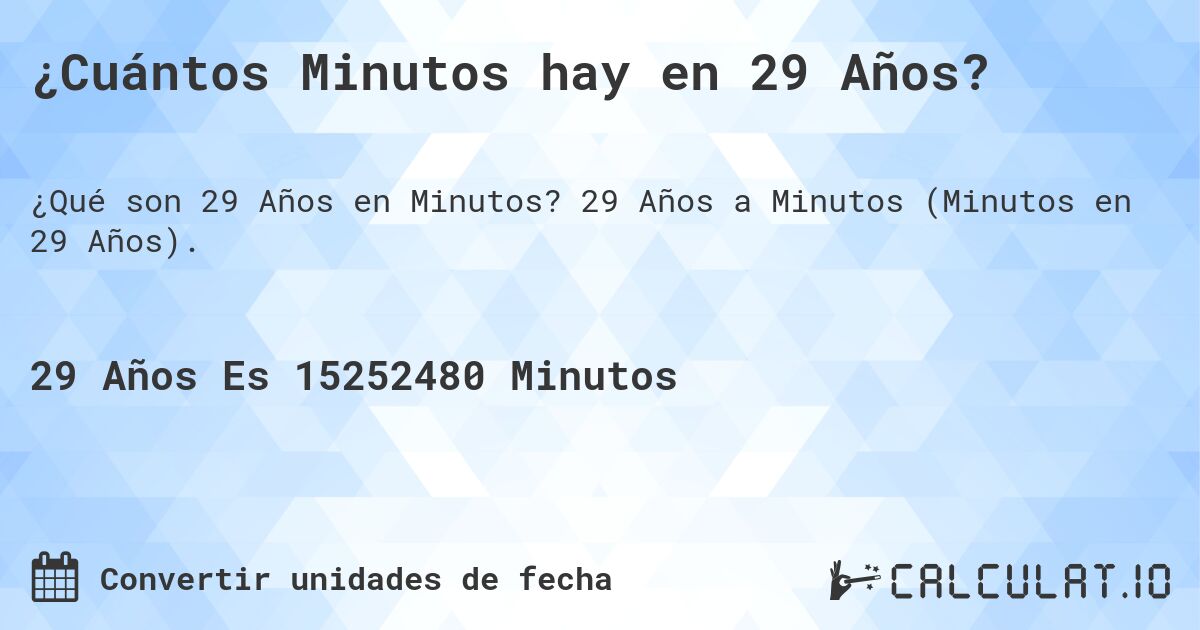 ¿Cuántos Minutos hay en 29 Años?. 29 Años a Minutos (Minutos en 29 Años).