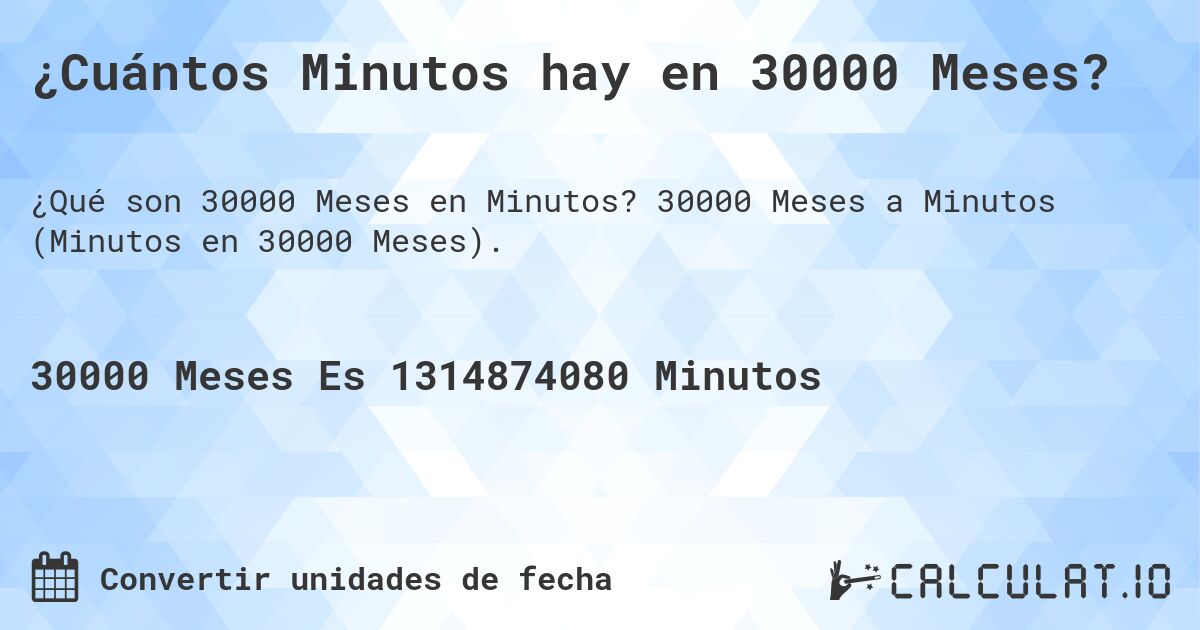 ¿Cuántos Minutos hay en 30000 Meses?. 30000 Meses a Minutos (Minutos en 30000 Meses).