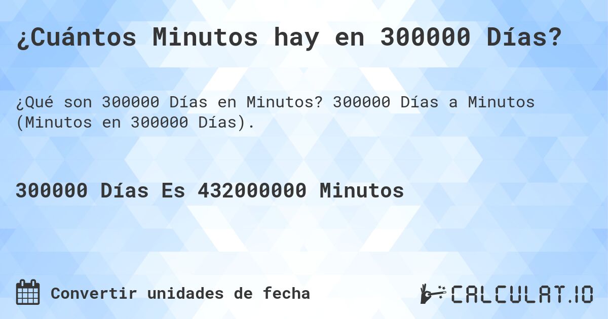 ¿Cuántos Minutos hay en 300000 Días?. 300000 Días a Minutos (Minutos en 300000 Días).