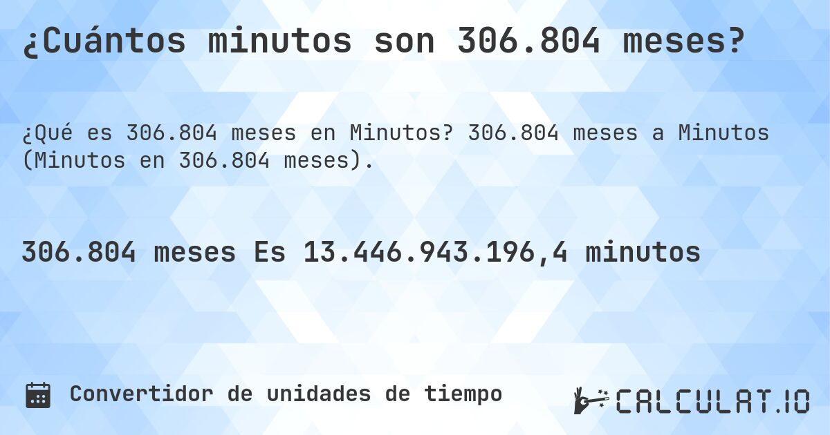 ¿Cuántos minutos son 306.804 meses?. 306.804 meses a Minutos (Minutos en 306.804 meses).