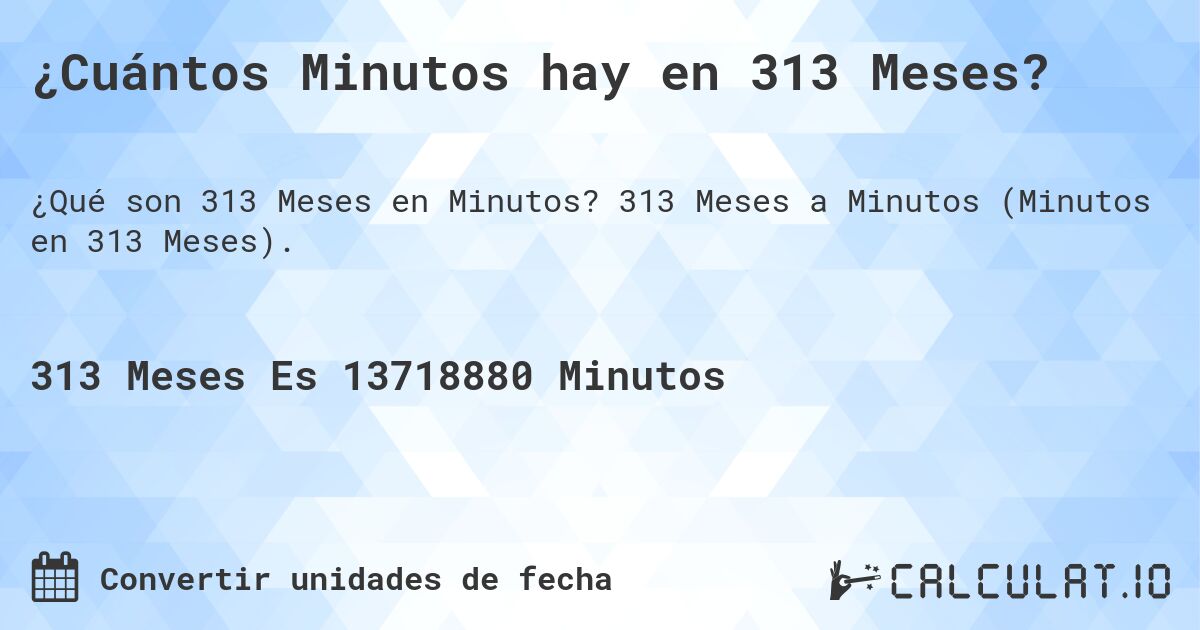 ¿Cuántos Minutos hay en 313 Meses?. 313 Meses a Minutos (Minutos en 313 Meses).