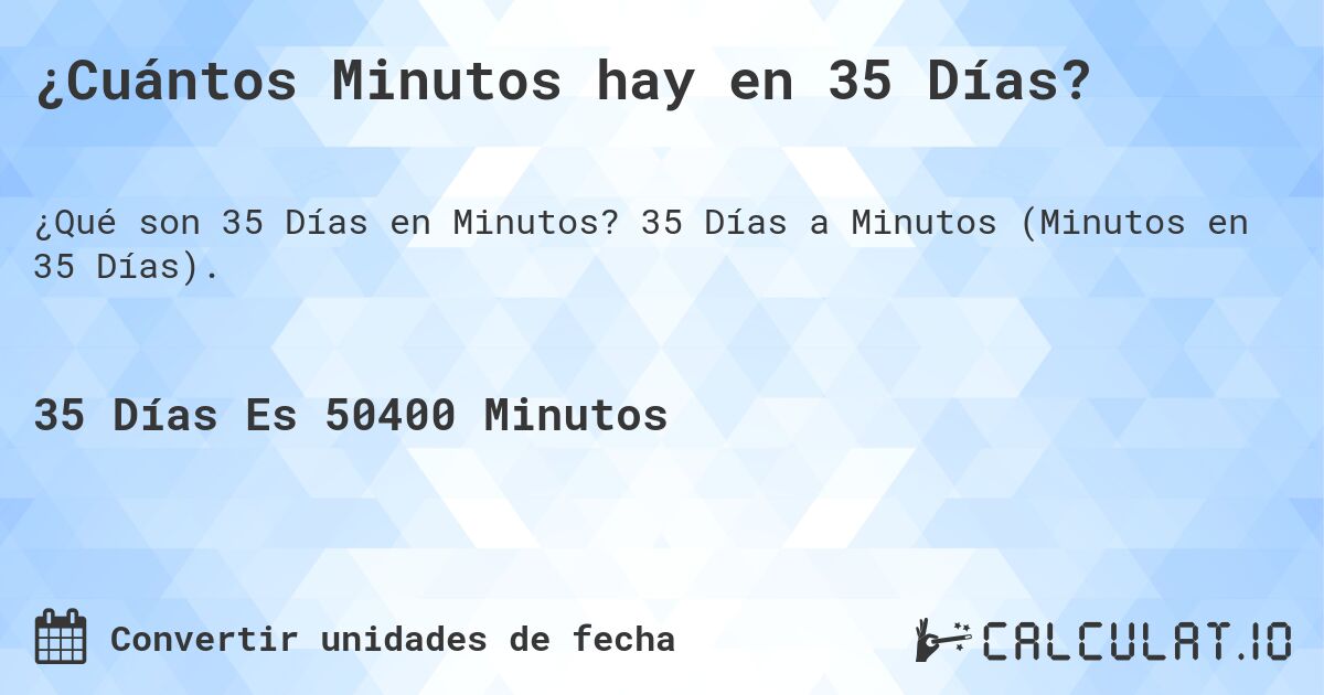 ¿Cuántos Minutos hay en 35 Días?. 35 Días a Minutos (Minutos en 35 Días).
