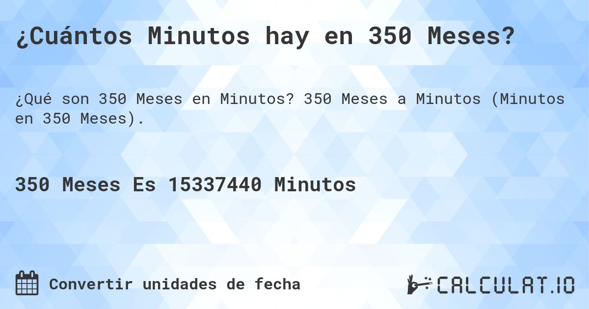 ¿Cuántos Minutos hay en 350 Meses?. 350 Meses a Minutos (Minutos en 350 Meses).