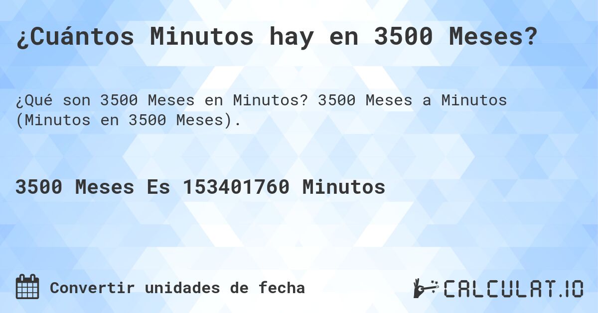 ¿Cuántos Minutos hay en 3500 Meses?. 3500 Meses a Minutos (Minutos en 3500 Meses).
