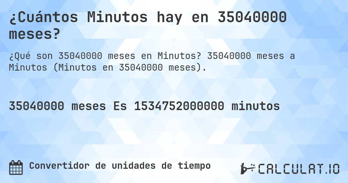 ¿Cuántos Minutos hay en 35040000 meses?. 35040000 meses a Minutos (Minutos en 35040000 meses).