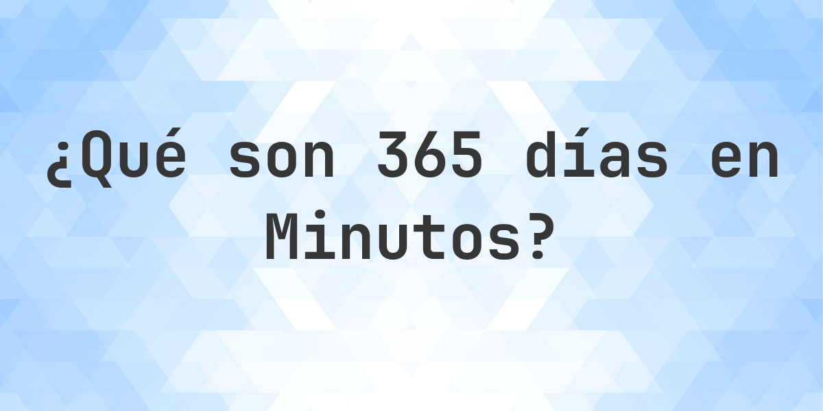 ¿Cuántos minutos son 365 días? - Calculatio